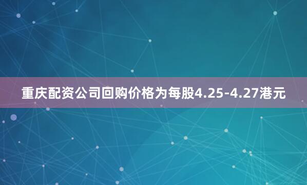 重庆配资公司回购价格为每股4.25-4.27港元