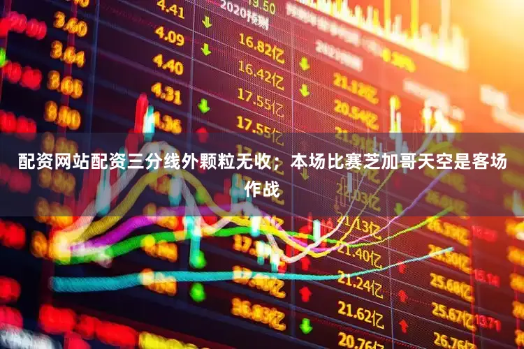 配资网站配资三分线外颗粒无收；本场比赛芝加哥天空是客场作战