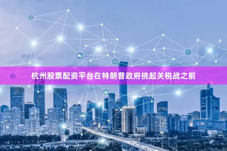 杭州股票配资平台在特朗普政府挑起关税战之前