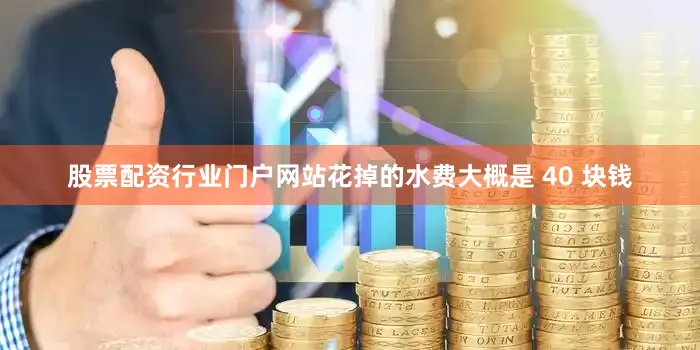股票配资行业门户网站花掉的水费大概是 40 块钱