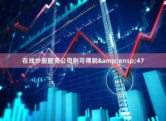 在线炒股配资公司则可得到&ensp;47