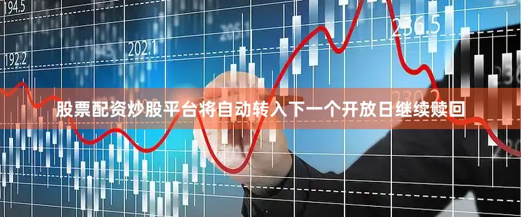股票配资炒股平台将自动转入下一个开放日继续赎回