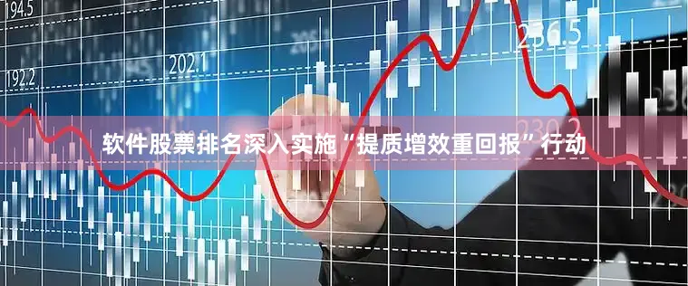 软件股票排名深入实施“提质增效重回报”行动