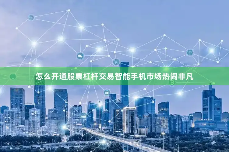 怎么开通股票杠杆交易智能手机市场热闹非凡