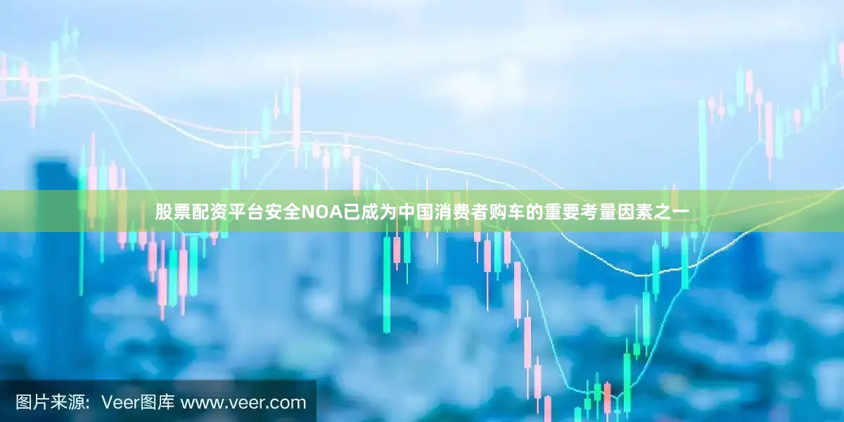 股票配资平台安全NOA已成为中国消费者购车的重要考量因素之一