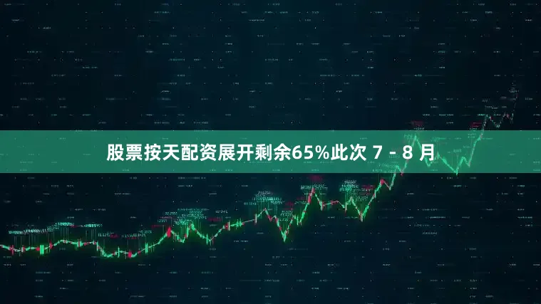股票按天配资展开剩余65%此次 7 - 8 月