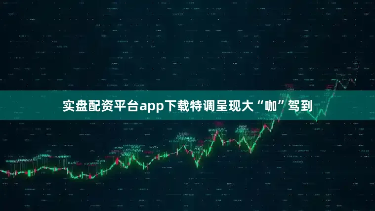 实盘配资平台app下载特调呈现大“咖”驾到