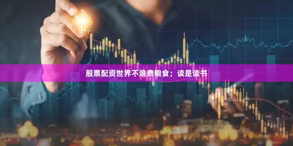 股票配资世界不浪费粮食；读是读书
