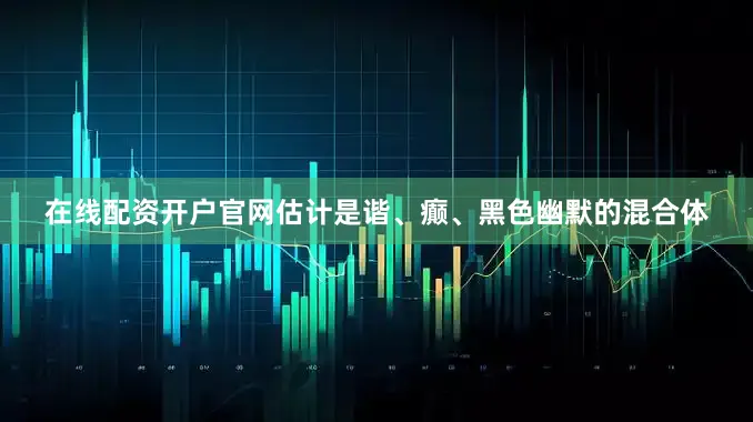 在线配资开户官网估计是谐、癫、黑色幽默的混合体