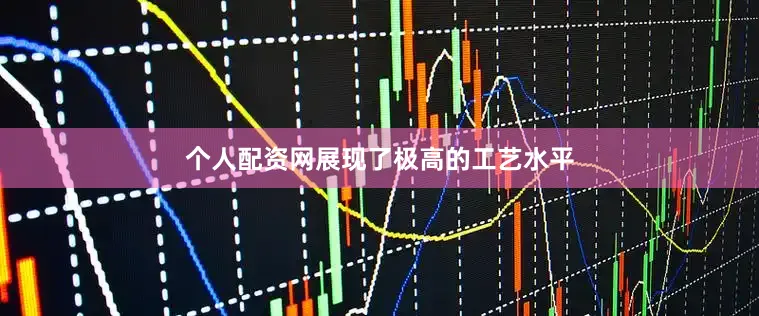 个人配资网展现了极高的工艺水平