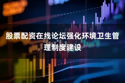股票配资在线论坛强化环境卫生管理制度建设