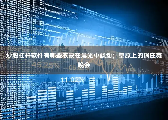 炒股杠杆软件有哪些衣袂在晨光中飘动；草原上的锅庄舞晚会