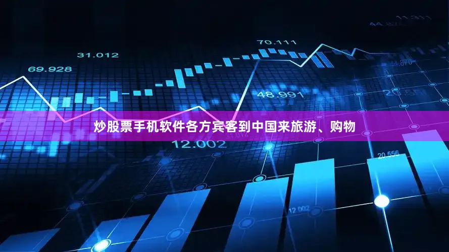 炒股票手机软件各方宾客到中国来旅游、购物