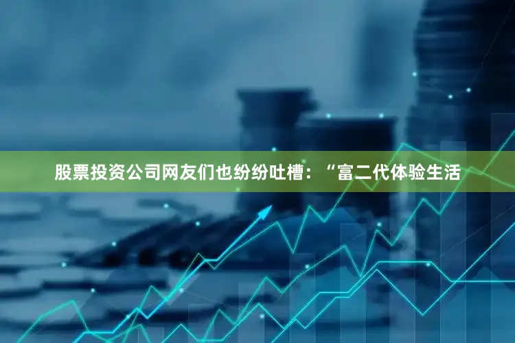 股票投资公司网友们也纷纷吐槽：“富二代体验生活