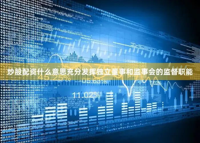 炒股配资什么意思充分发挥独立董事和监事会的监督职能