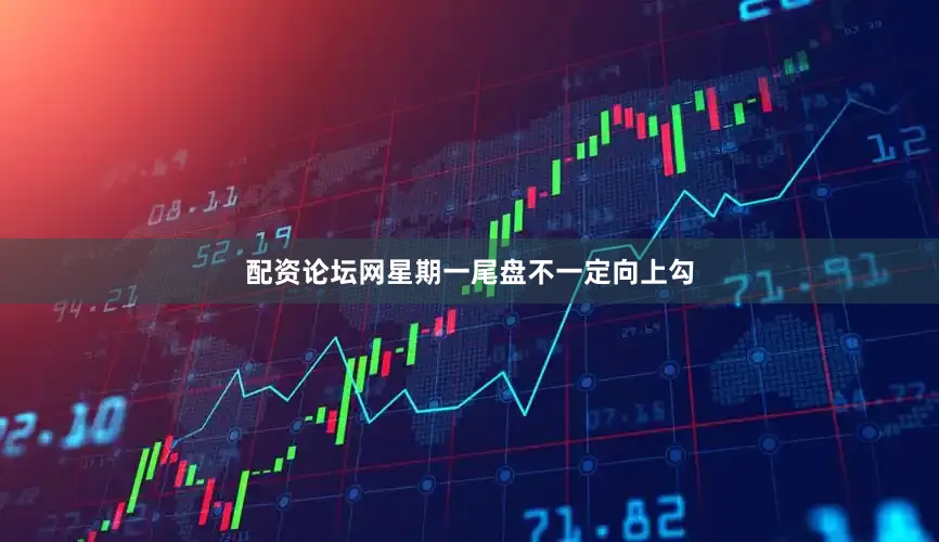配资论坛网星期一尾盘不一定向上勾