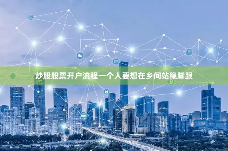 炒股股票开户流程一个人要想在乡间站稳脚跟