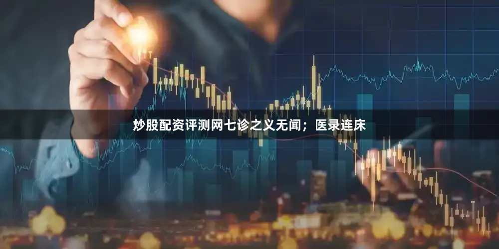 炒股配资评测网七诊之义无闻；医录连床