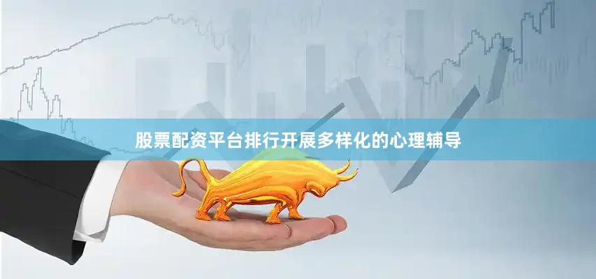 股票配资平台排行开展多样化的心理辅导