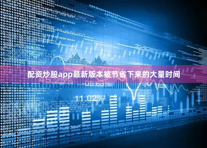 配资炒股app最新版本被节省下来的大量时间