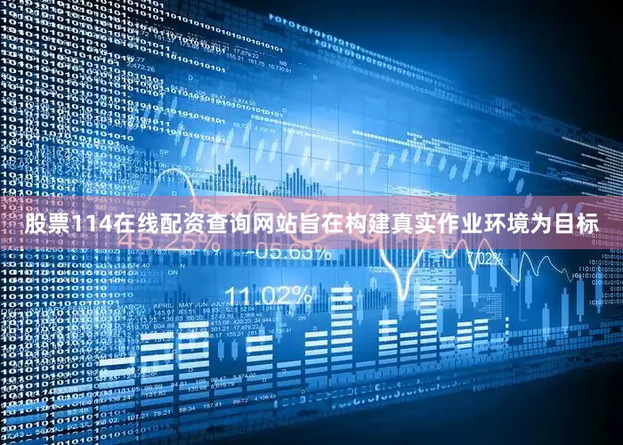 股票114在线配资查询网站旨在构建真实作业环境为目标