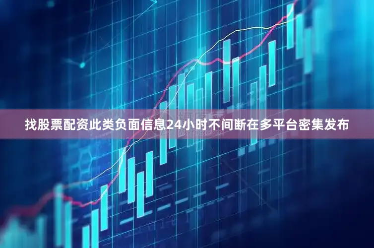 找股票配资此类负面信息24小时不间断在多平台密集发布