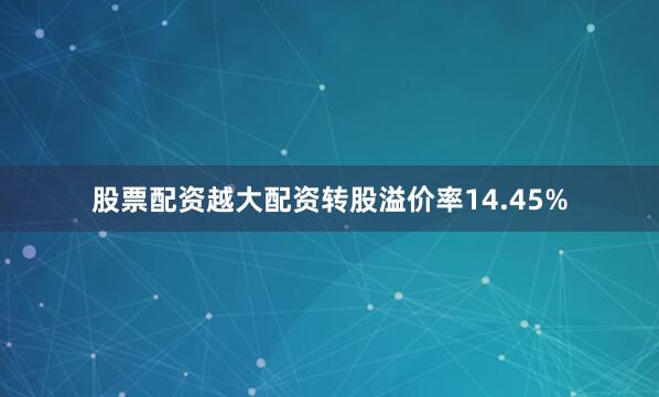 股票配资越大配资转股溢价率14.45%