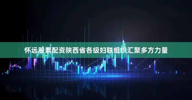 怀远股票配资陕西省各级妇联组织汇聚多方力量