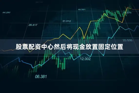 股票配资中心然后将现金放置固定位置
